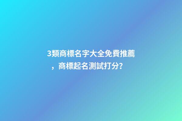 3類商標名字大全免費推薦，商標起名測試打分？-第1張-商標起名-玄機派